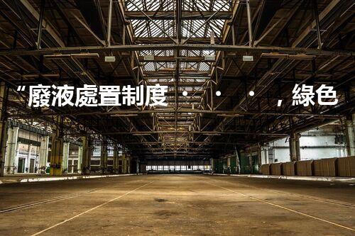 “廢液處置制度，綠色環(huán)保的守護(hù)者之光”